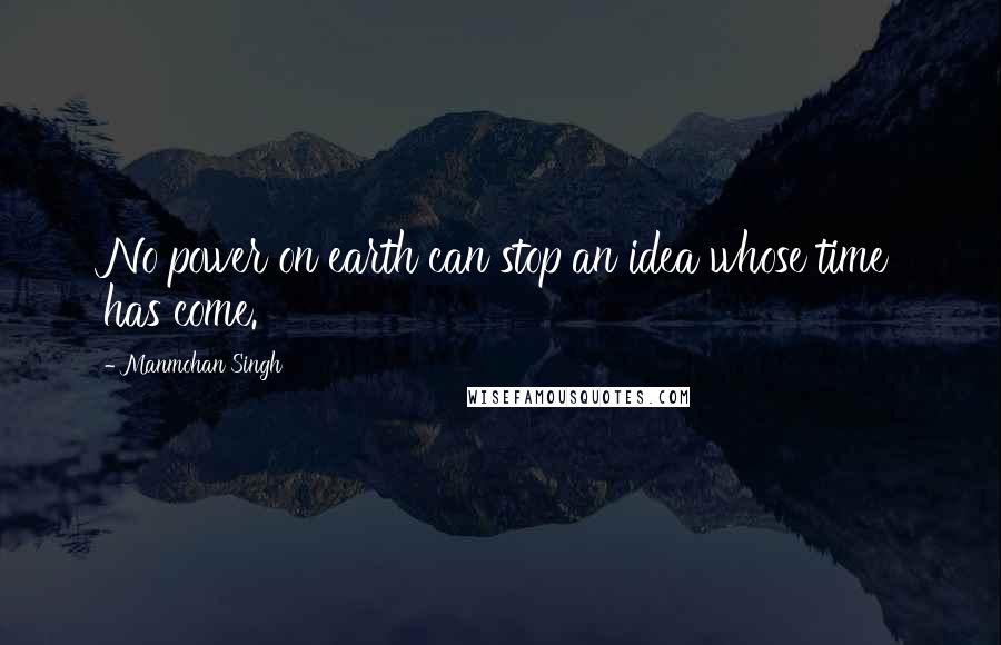Manmohan Singh Quotes: No power on earth can stop an idea whose time has come.