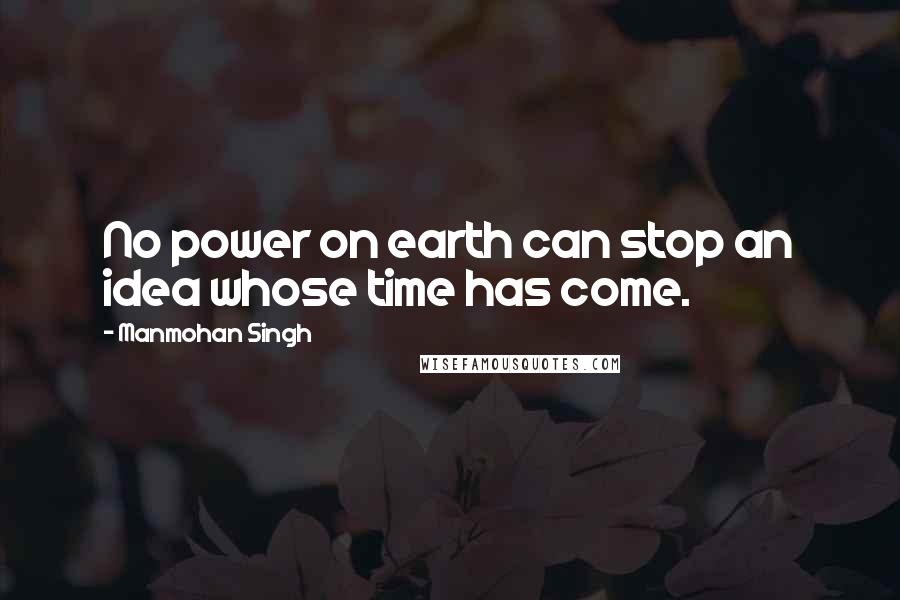 Manmohan Singh Quotes: No power on earth can stop an idea whose time has come.