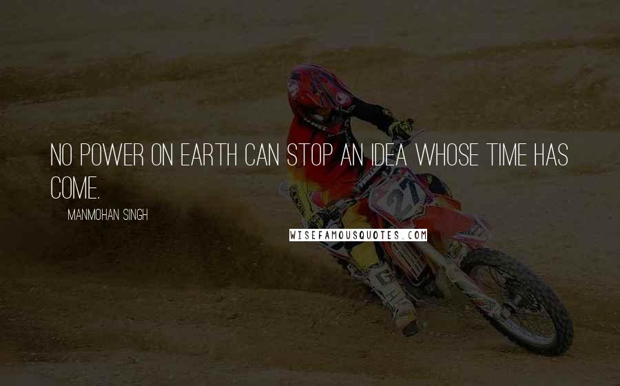 Manmohan Singh Quotes: No power on earth can stop an idea whose time has come.