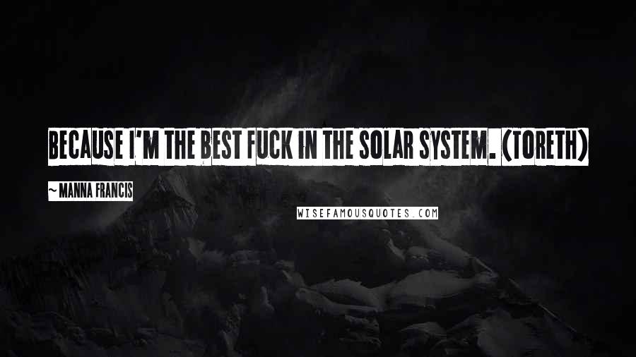 Manna Francis Quotes: Because I'm the best fuck in the solar system. (Toreth)