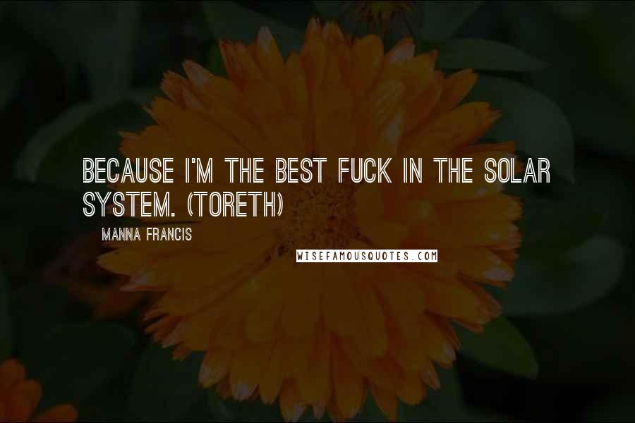 Manna Francis Quotes: Because I'm the best fuck in the solar system. (Toreth)