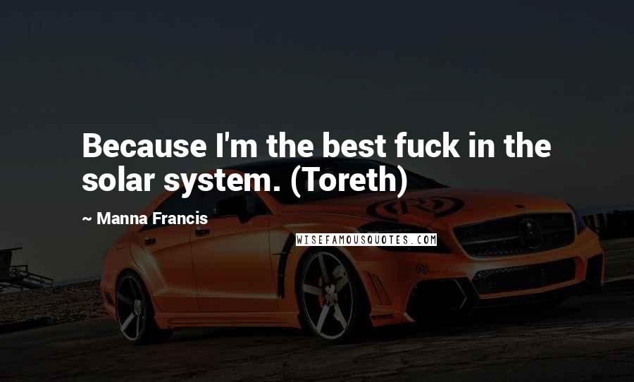 Manna Francis Quotes: Because I'm the best fuck in the solar system. (Toreth)