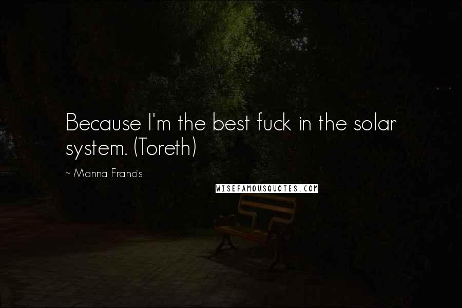 Manna Francis Quotes: Because I'm the best fuck in the solar system. (Toreth)