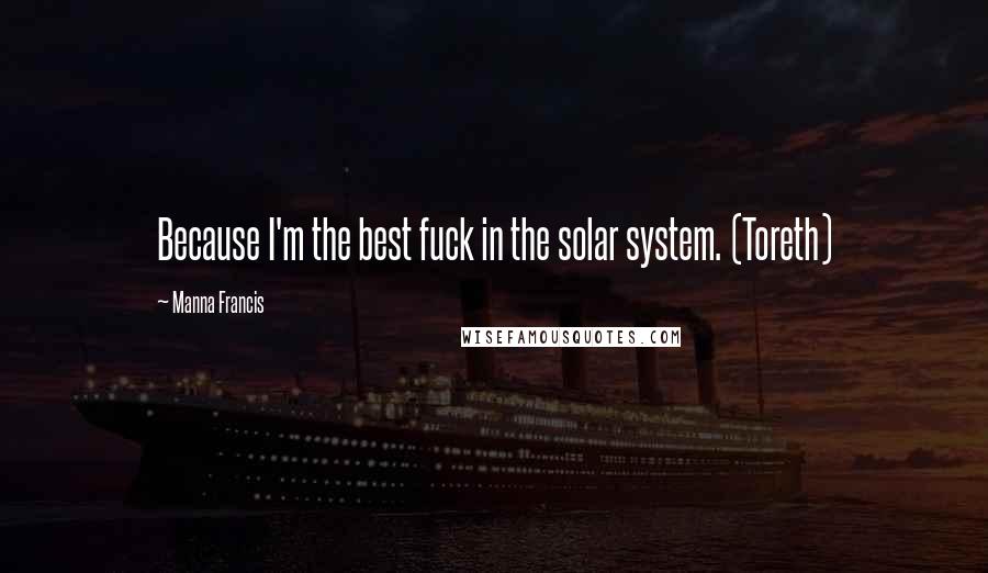 Manna Francis Quotes: Because I'm the best fuck in the solar system. (Toreth)