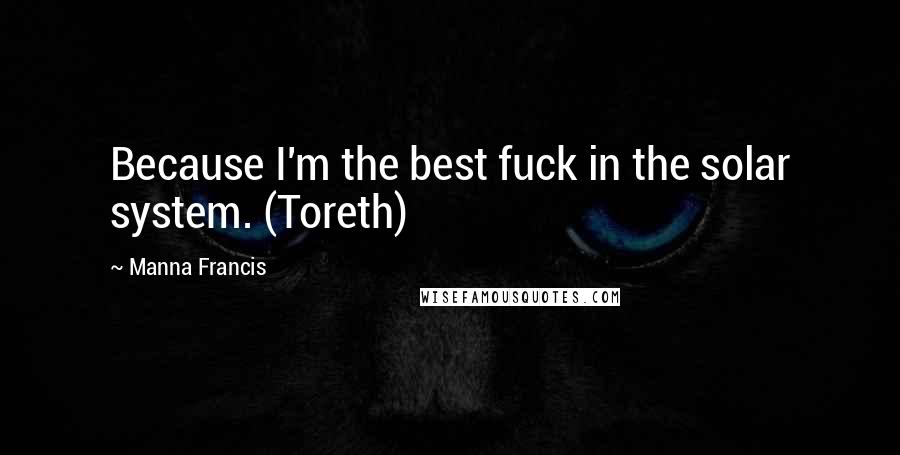 Manna Francis Quotes: Because I'm the best fuck in the solar system. (Toreth)