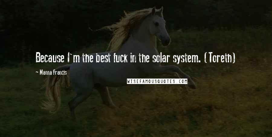 Manna Francis Quotes: Because I'm the best fuck in the solar system. (Toreth)