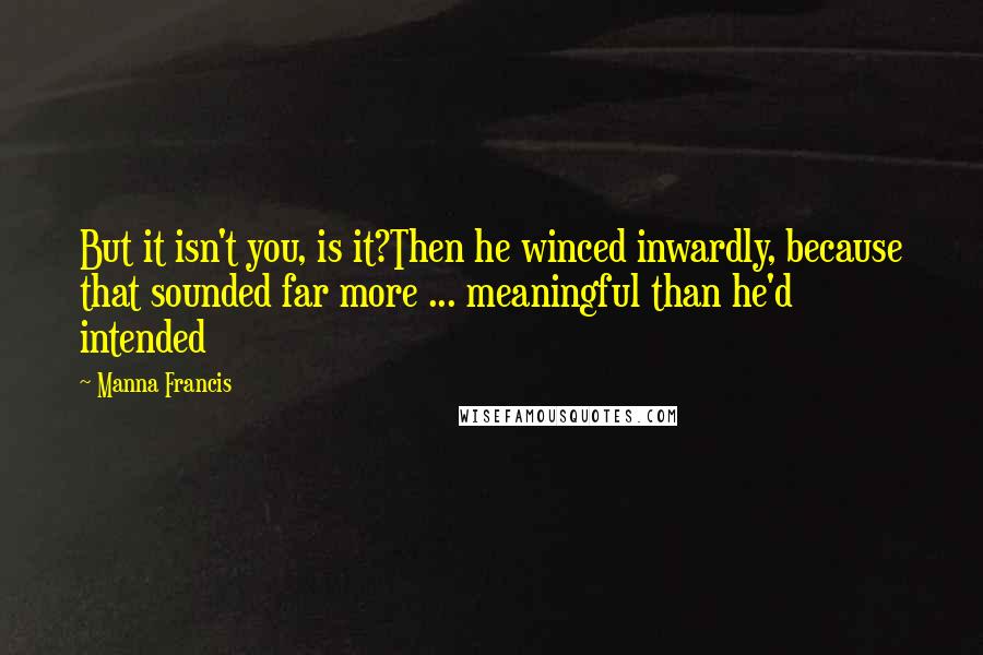 Manna Francis Quotes: But it isn't you, is it?Then he winced inwardly, because that sounded far more ... meaningful than he'd intended