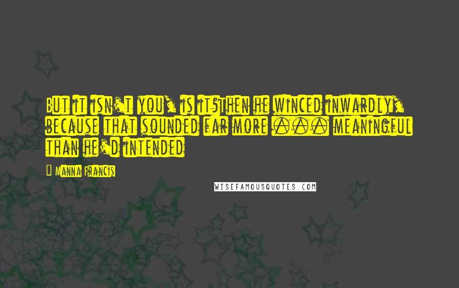 Manna Francis Quotes: But it isn't you, is it?Then he winced inwardly, because that sounded far more ... meaningful than he'd intended