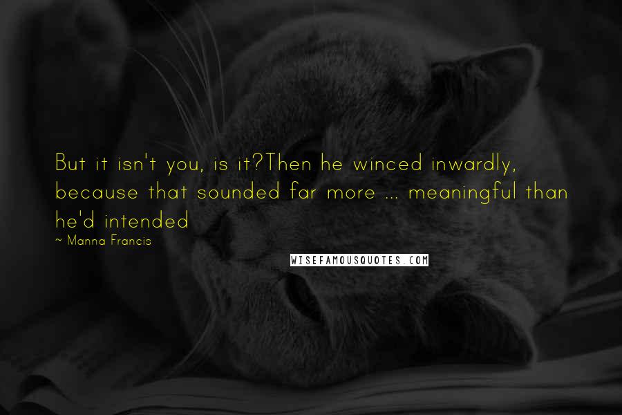 Manna Francis Quotes: But it isn't you, is it?Then he winced inwardly, because that sounded far more ... meaningful than he'd intended