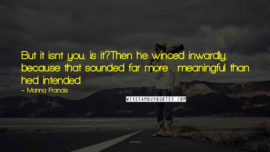 Manna Francis Quotes: But it isn't you, is it?Then he winced inwardly, because that sounded far more ... meaningful than he'd intended