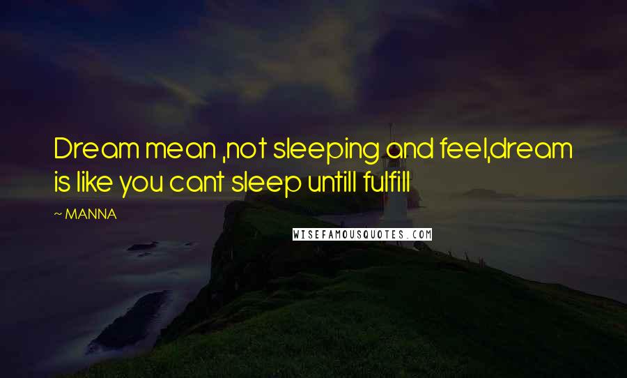 MANNA Quotes: Dream mean ,not sleeping and feel,dream is like you cant sleep untill fulfill