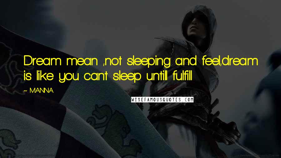 MANNA Quotes: Dream mean ,not sleeping and feel,dream is like you cant sleep untill fulfill