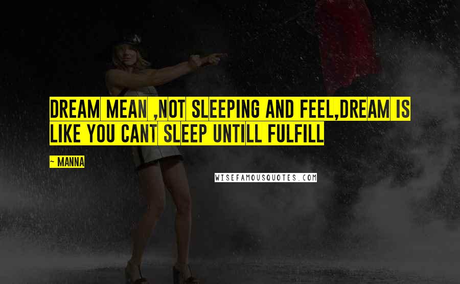 MANNA Quotes: Dream mean ,not sleeping and feel,dream is like you cant sleep untill fulfill