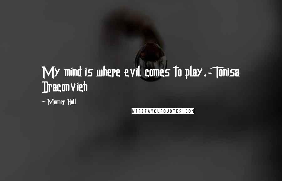 Manner Hall Quotes: My mind is where evil comes to play.- Tonisa Draconvieh