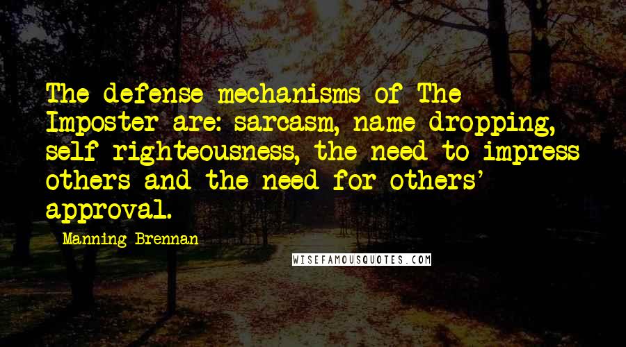 Manning Brennan Quotes: The defense mechanisms of The Imposter are: sarcasm, name-dropping, self-righteousness, the need to impress others and the need for others' approval.