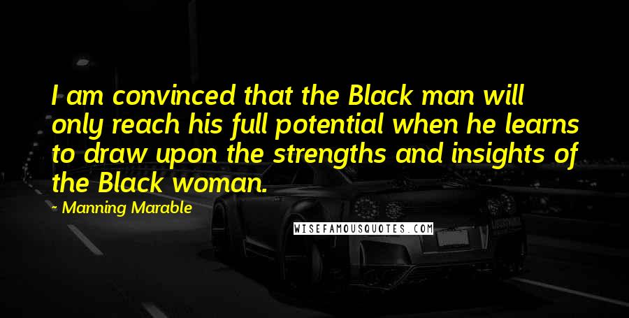 Manning Marable Quotes: I am convinced that the Black man will only reach his full potential when he learns to draw upon the strengths and insights of the Black woman.