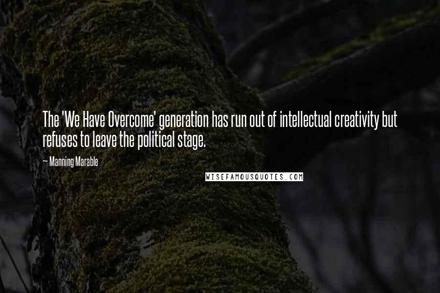 Manning Marable Quotes: The 'We Have Overcome' generation has run out of intellectual creativity but refuses to leave the political stage.