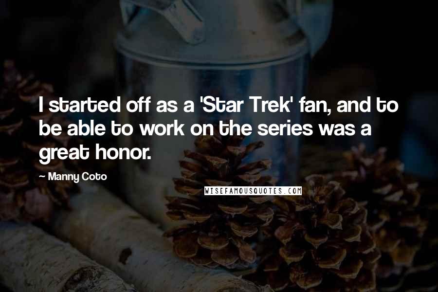 Manny Coto Quotes: I started off as a 'Star Trek' fan, and to be able to work on the series was a great honor.