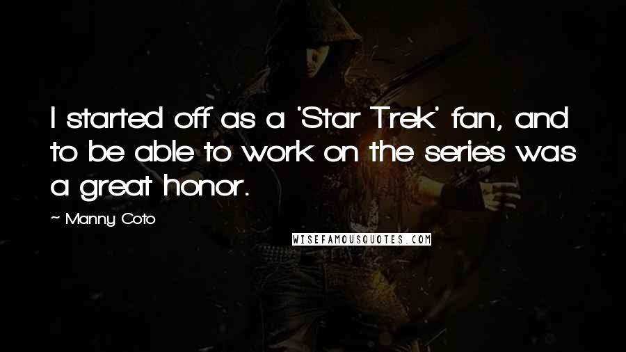 Manny Coto Quotes: I started off as a 'Star Trek' fan, and to be able to work on the series was a great honor.