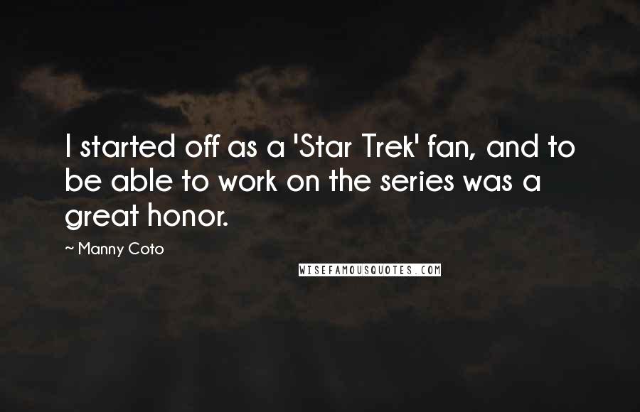 Manny Coto Quotes: I started off as a 'Star Trek' fan, and to be able to work on the series was a great honor.