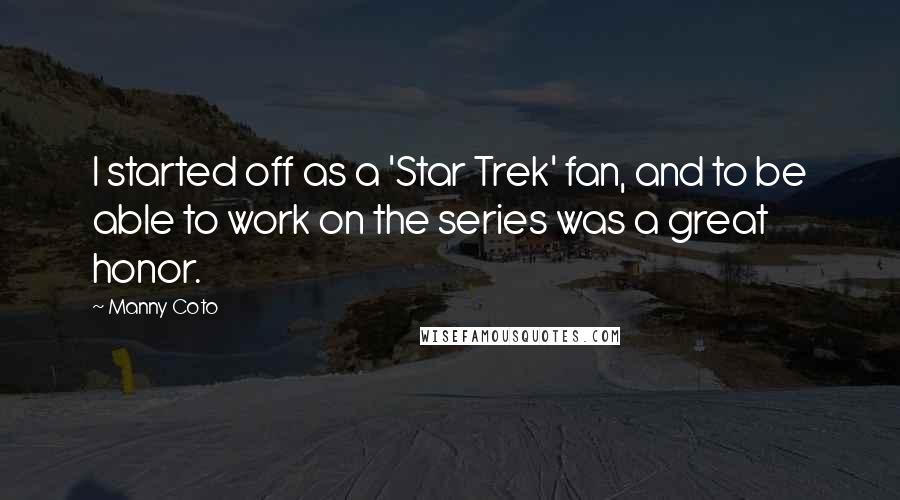 Manny Coto Quotes: I started off as a 'Star Trek' fan, and to be able to work on the series was a great honor.