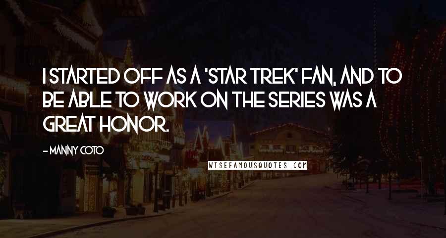 Manny Coto Quotes: I started off as a 'Star Trek' fan, and to be able to work on the series was a great honor.