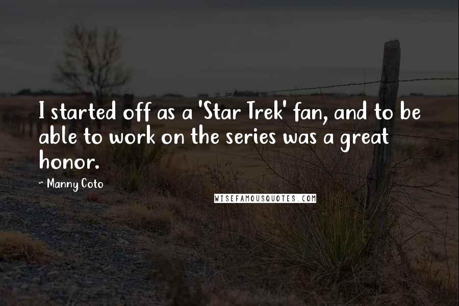 Manny Coto Quotes: I started off as a 'Star Trek' fan, and to be able to work on the series was a great honor.