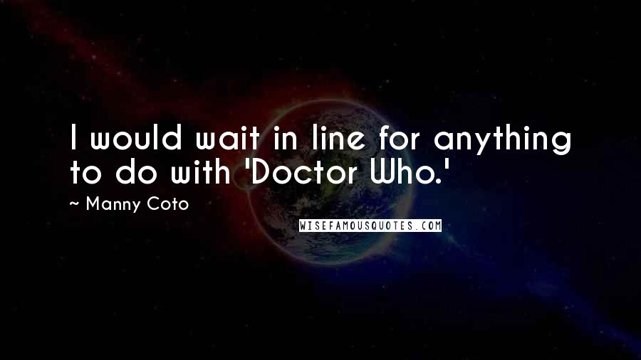 Manny Coto Quotes: I would wait in line for anything to do with 'Doctor Who.'