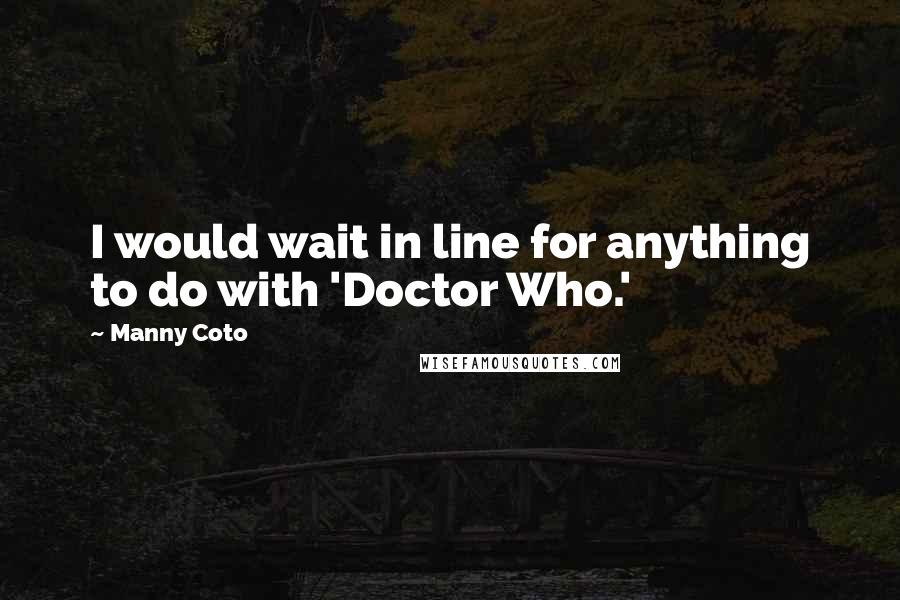 Manny Coto Quotes: I would wait in line for anything to do with 'Doctor Who.'