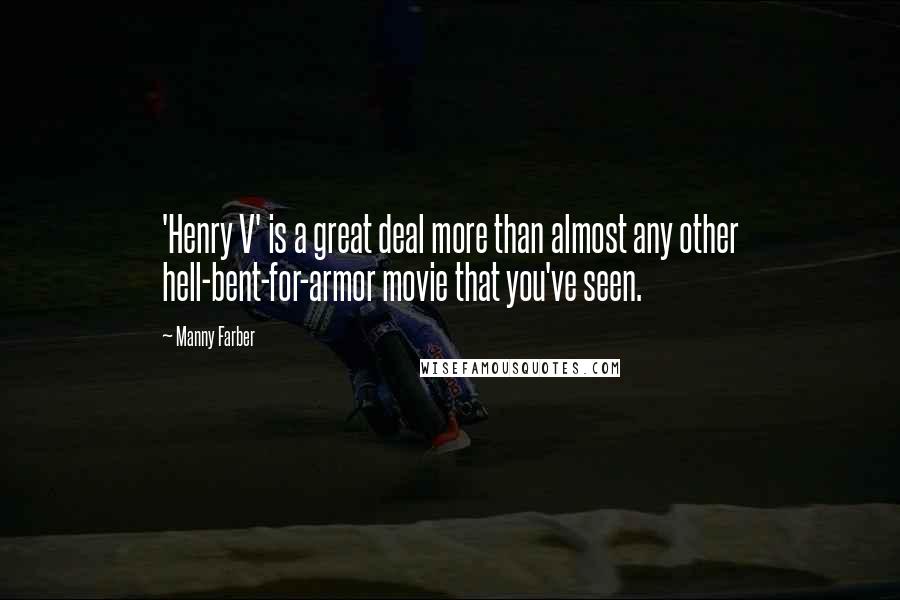 Manny Farber Quotes: 'Henry V' is a great deal more than almost any other hell-bent-for-armor movie that you've seen.