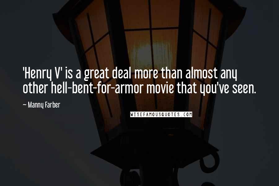 Manny Farber Quotes: 'Henry V' is a great deal more than almost any other hell-bent-for-armor movie that you've seen.