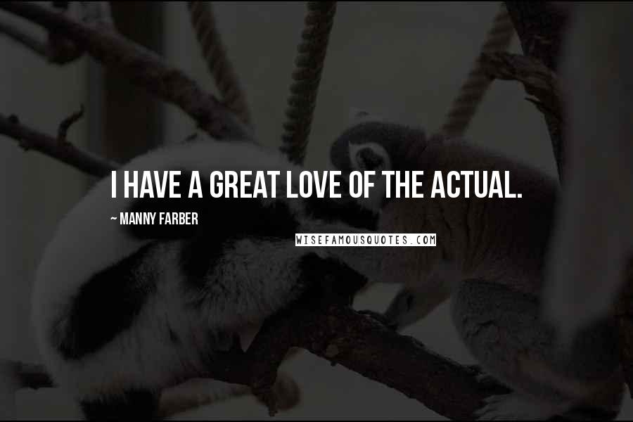 Manny Farber Quotes: I have a great love of the actual.