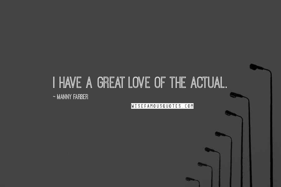 Manny Farber Quotes: I have a great love of the actual.