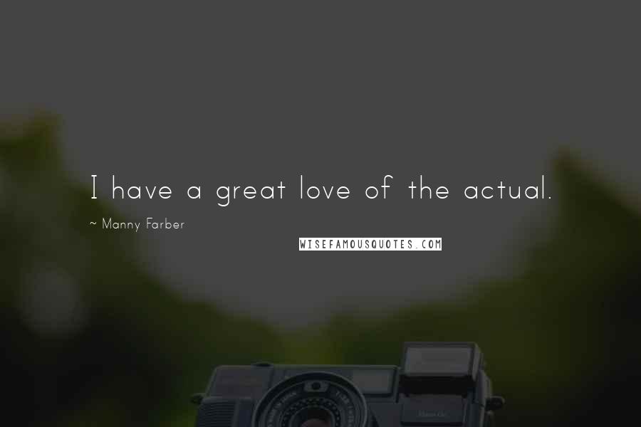Manny Farber Quotes: I have a great love of the actual.
