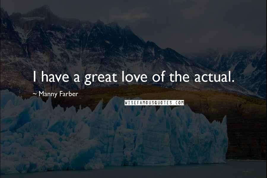 Manny Farber Quotes: I have a great love of the actual.