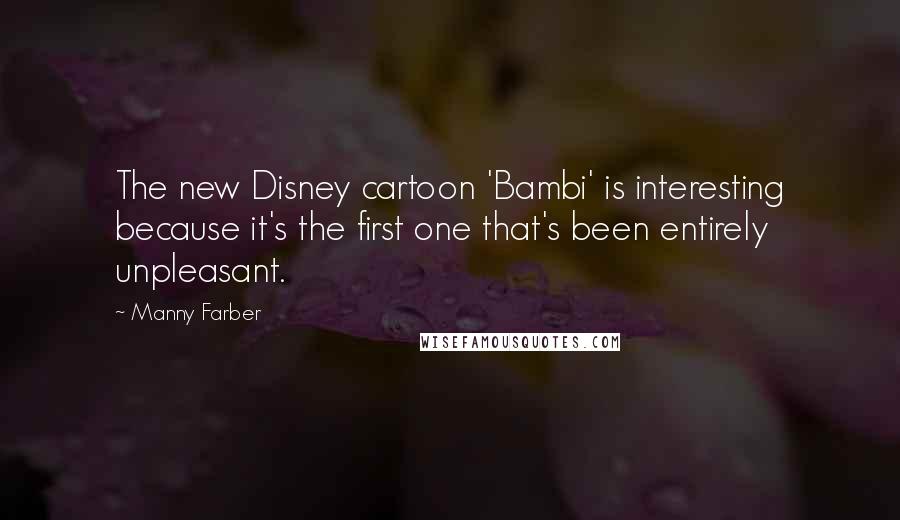 Manny Farber Quotes: The new Disney cartoon 'Bambi' is interesting because it's the first one that's been entirely unpleasant.