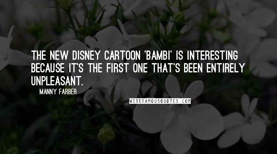 Manny Farber Quotes: The new Disney cartoon 'Bambi' is interesting because it's the first one that's been entirely unpleasant.