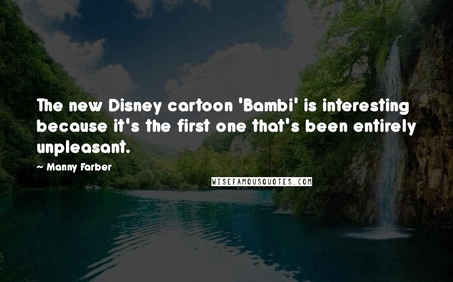 Manny Farber Quotes: The new Disney cartoon 'Bambi' is interesting because it's the first one that's been entirely unpleasant.