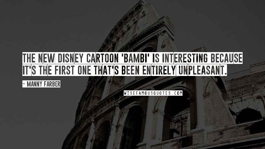 Manny Farber Quotes: The new Disney cartoon 'Bambi' is interesting because it's the first one that's been entirely unpleasant.