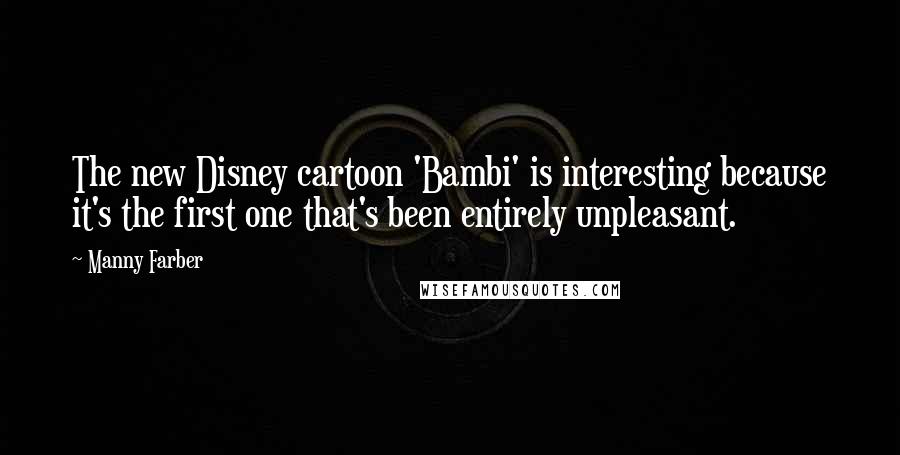 Manny Farber Quotes: The new Disney cartoon 'Bambi' is interesting because it's the first one that's been entirely unpleasant.