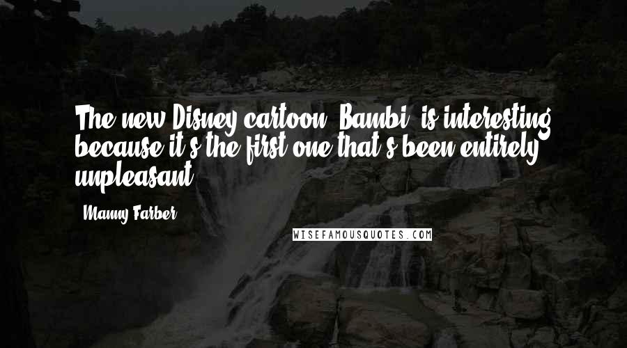 Manny Farber Quotes: The new Disney cartoon 'Bambi' is interesting because it's the first one that's been entirely unpleasant.