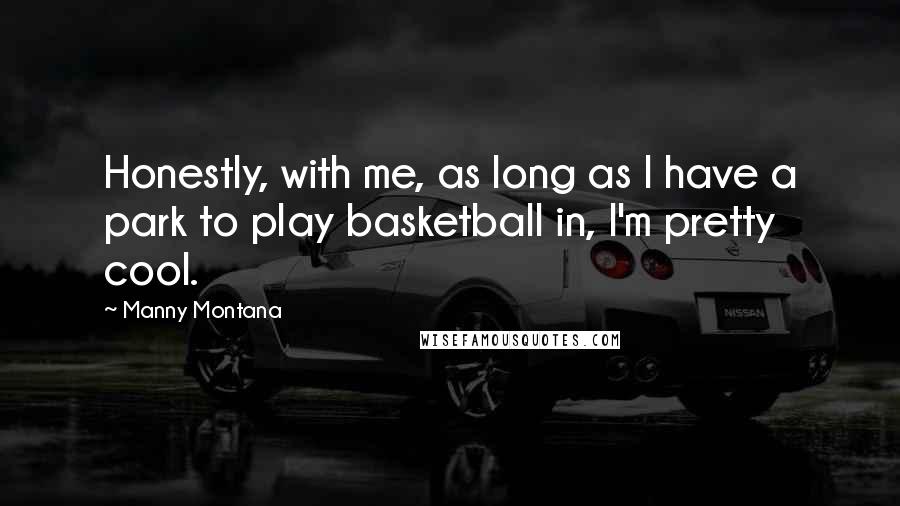 Manny Montana Quotes: Honestly, with me, as long as I have a park to play basketball in, I'm pretty cool.