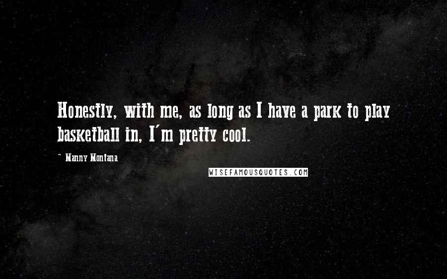 Manny Montana Quotes: Honestly, with me, as long as I have a park to play basketball in, I'm pretty cool.