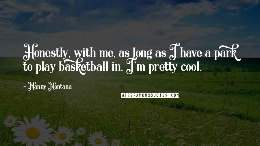 Manny Montana Quotes: Honestly, with me, as long as I have a park to play basketball in, I'm pretty cool.