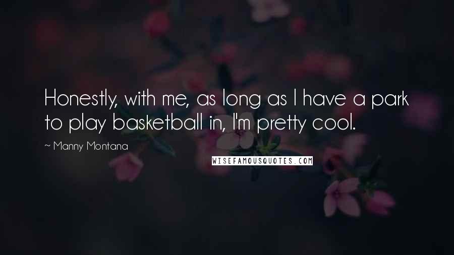 Manny Montana Quotes: Honestly, with me, as long as I have a park to play basketball in, I'm pretty cool.