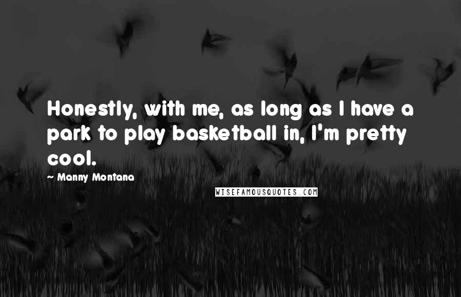 Manny Montana Quotes: Honestly, with me, as long as I have a park to play basketball in, I'm pretty cool.