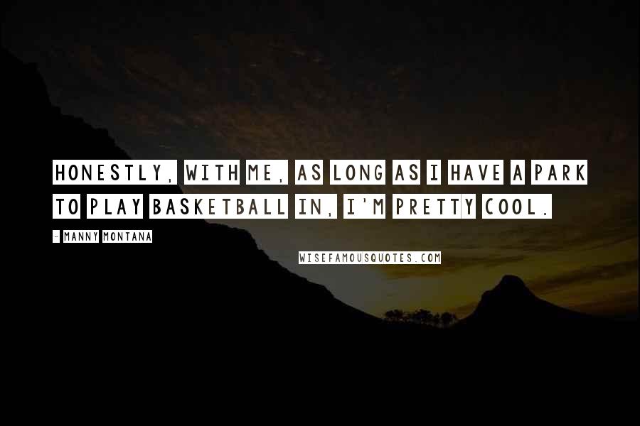 Manny Montana Quotes: Honestly, with me, as long as I have a park to play basketball in, I'm pretty cool.