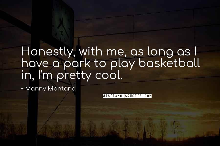 Manny Montana Quotes: Honestly, with me, as long as I have a park to play basketball in, I'm pretty cool.