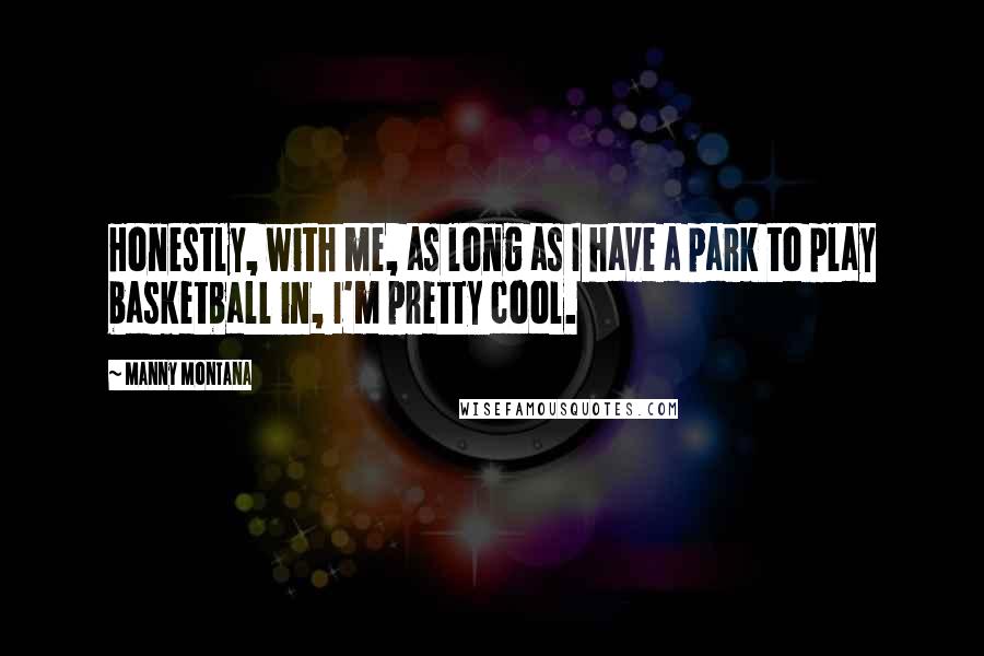 Manny Montana Quotes: Honestly, with me, as long as I have a park to play basketball in, I'm pretty cool.