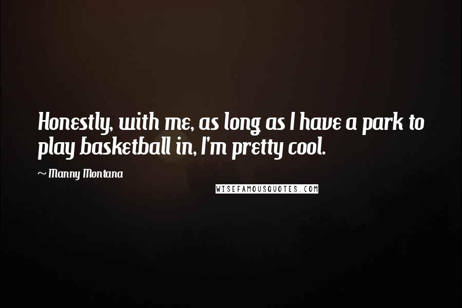 Manny Montana Quotes: Honestly, with me, as long as I have a park to play basketball in, I'm pretty cool.
